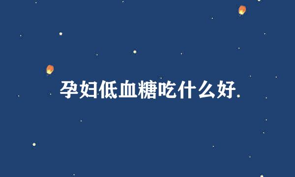 孕妇低血糖吃什么好