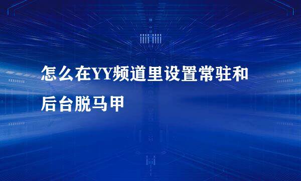 怎么在YY频道里设置常驻和后台脱马甲