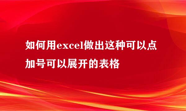 如何用excel做出这种可以点加号可以展开的表格