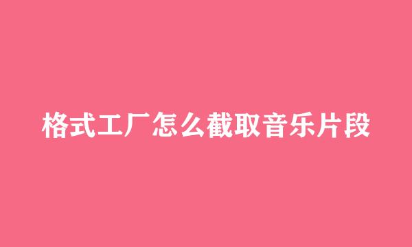 格式工厂怎么截取音乐片段
