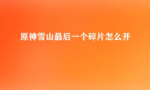 原神雪山最后一个碎片怎么开