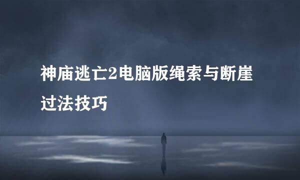 神庙逃亡2电脑版绳索与断崖过法技巧