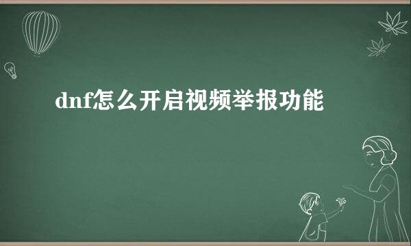 dnf怎么开启视频举报功能