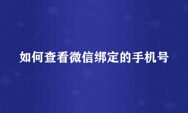 如何查看微信绑定的手机号