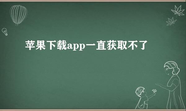 苹果下载app一直获取不了