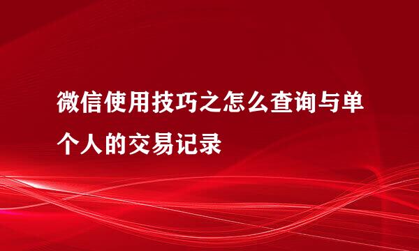 微信使用技巧之怎么查询与单个人的交易记录