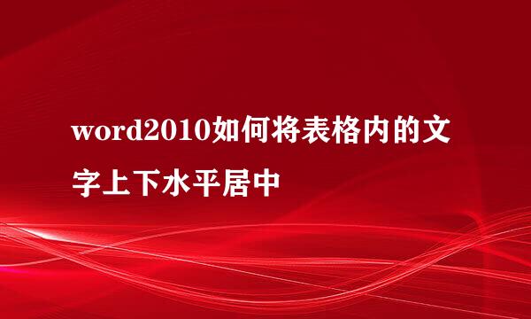 word2010如何将表格内的文字上下水平居中