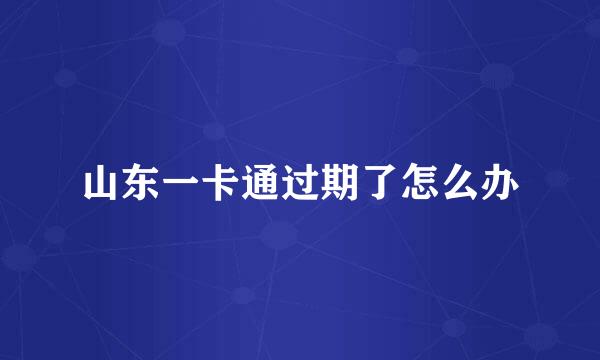 山东一卡通过期了怎么办