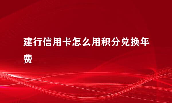 建行信用卡怎么用积分兑换年费