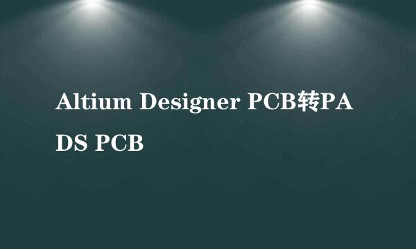 Altium Designer PCB转PADS PCB