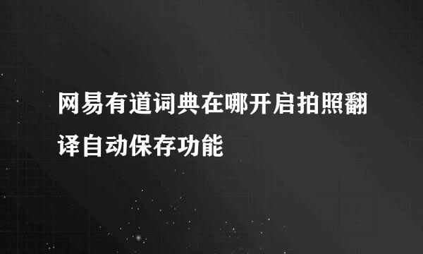 网易有道词典在哪开启拍照翻译自动保存功能