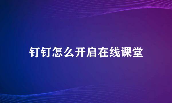 钉钉怎么开启在线课堂