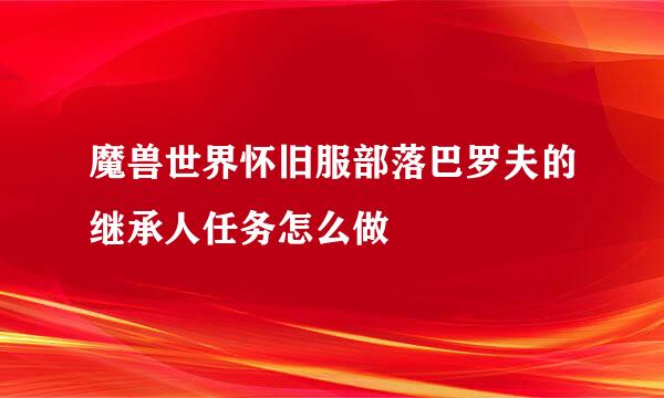 魔兽世界怀旧服部落巴罗夫的继承人任务怎么做
