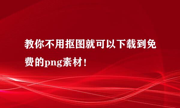 教你不用抠图就可以下载到免费的png素材！