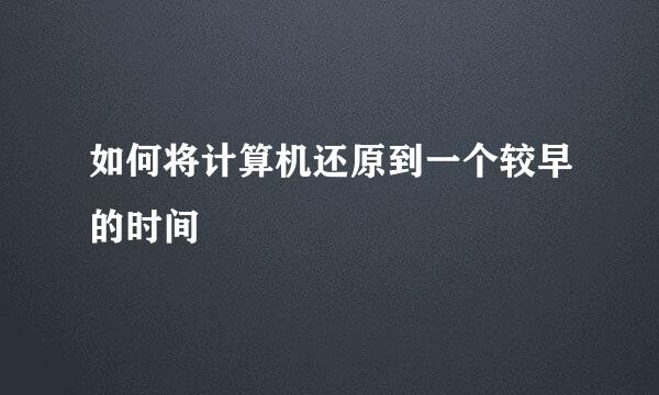 如何将计算机还原到一个较早的时间