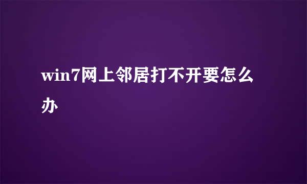 win7网上邻居打不开要怎么办
