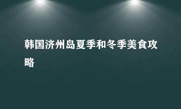 韩国济州岛夏季和冬季美食攻略
