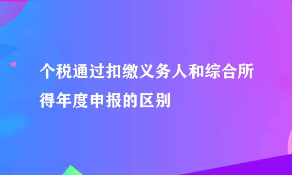 个税通过扣缴义务人和综合所得年度申报的区别