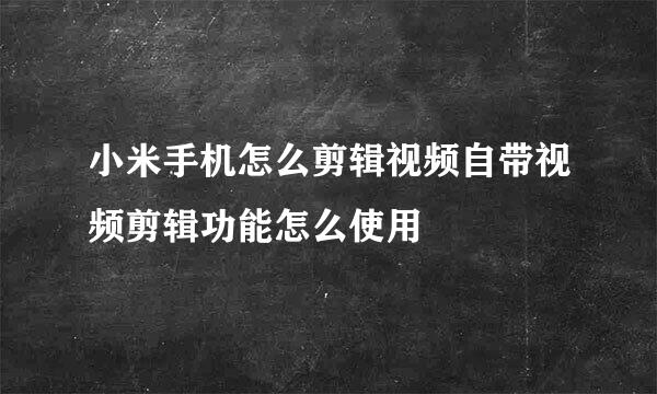 小米手机怎么剪辑视频自带视频剪辑功能怎么使用