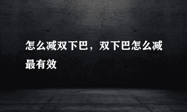 怎么减双下巴，双下巴怎么减最有效