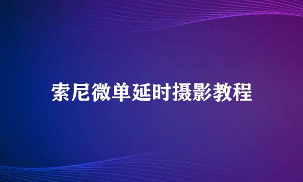 索尼微单延时摄影教程