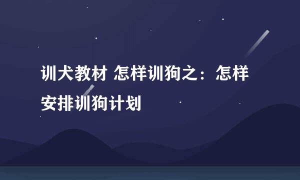 训犬教材 怎样训狗之：怎样安排训狗计划