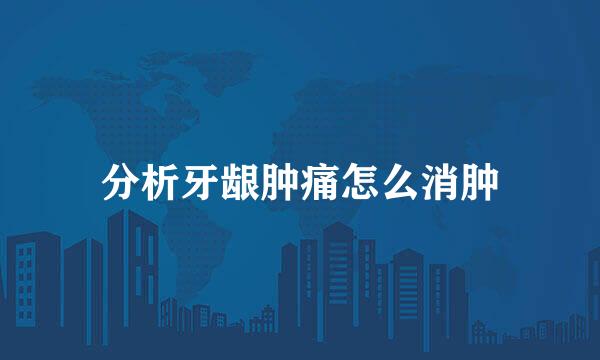 分析牙龈肿痛怎么消肿