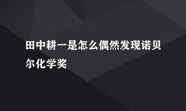 田中耕一是怎么偶然发现诺贝尔化学奖