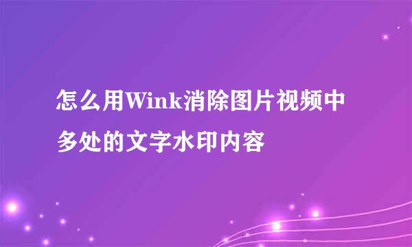 怎么用Wink消除图片视频中多处的文字水印内容