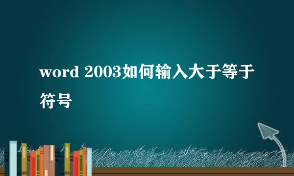word 2003如何输入大于等于符号