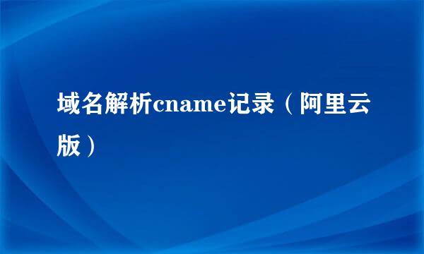 域名解析cname记录（阿里云版）