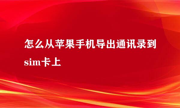 怎么从苹果手机导出通讯录到sim卡上