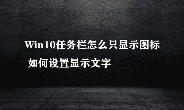 Win10任务栏怎么只显示图标 如何设置显示文字