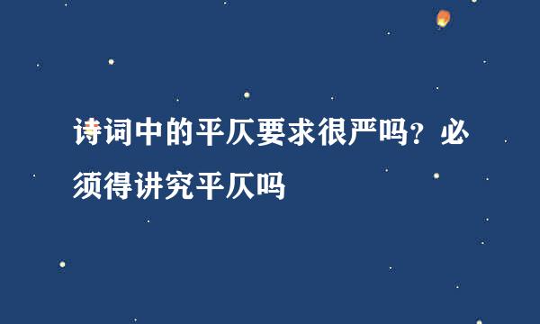 诗词中的平仄要求很严吗？必须得讲究平仄吗