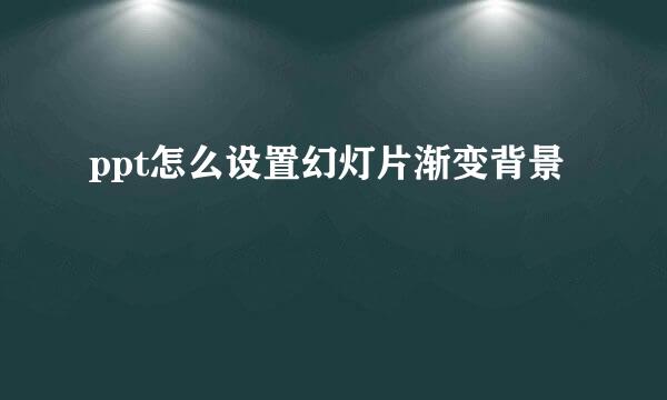 ppt怎么设置幻灯片渐变背景