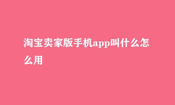 淘宝卖家版手机app叫什么怎么用