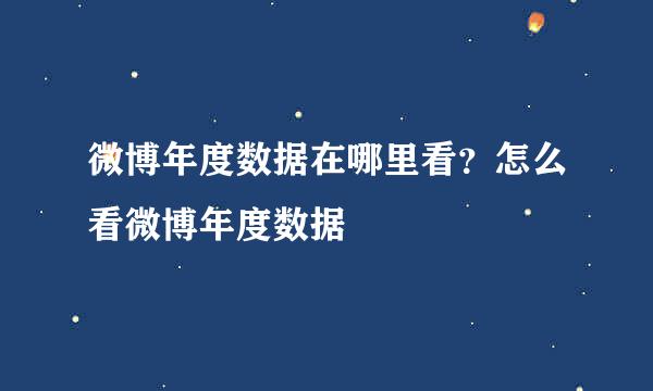 微博年度数据在哪里看？怎么看微博年度数据