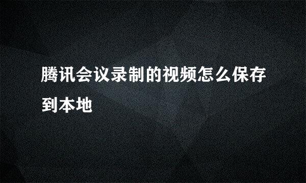 腾讯会议录制的视频怎么保存到本地