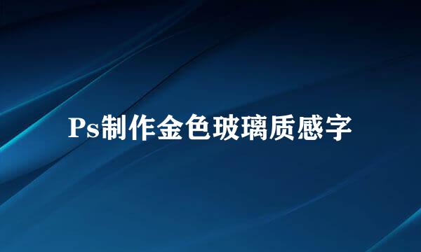Ps制作金色玻璃质感字