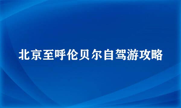 北京至呼伦贝尔自驾游攻略