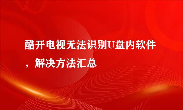 酷开电视无法识别U盘内软件，解决方法汇总