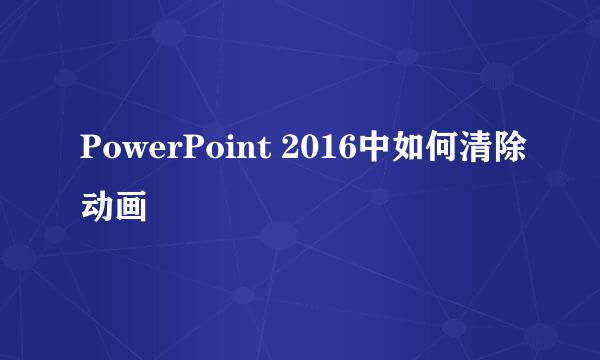 PowerPoint 2016中如何清除动画