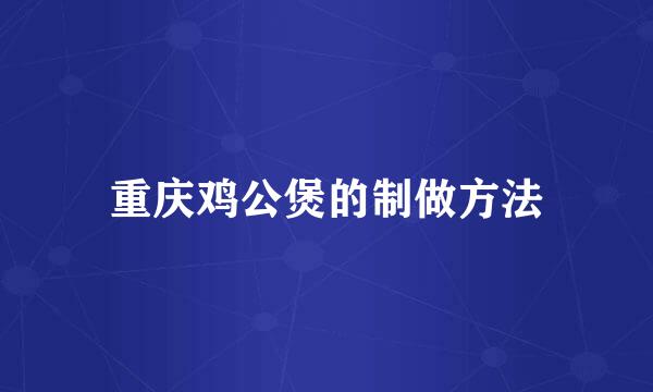 重庆鸡公煲的制做方法