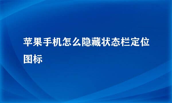 苹果手机怎么隐藏状态栏定位图标