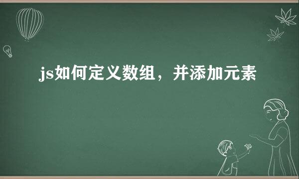 js如何定义数组，并添加元素