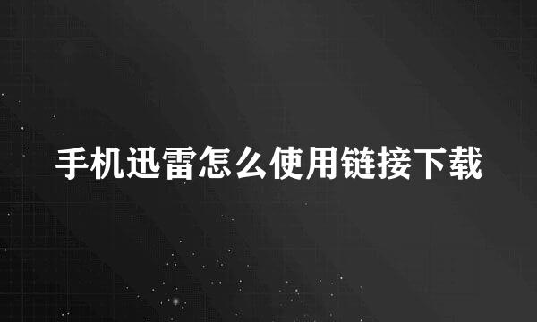 手机迅雷怎么使用链接下载