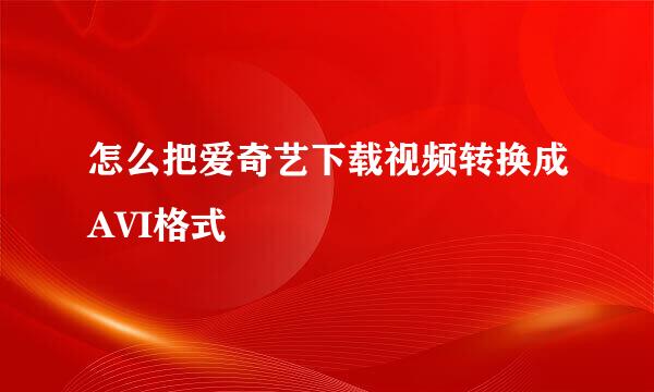 怎么把爱奇艺下载视频转换成AVI格式
