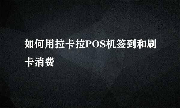 如何用拉卡拉POS机签到和刷卡消费
