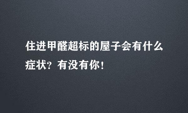 住进甲醛超标的屋子会有什么症状？有没有你！