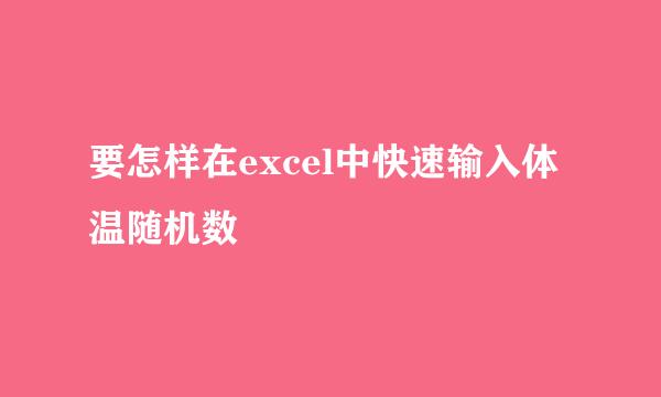 要怎样在excel中快速输入体温随机数